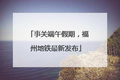 事关端午假期，福州地铁最新发布