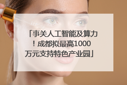 事关人工智能及算力！成都拟最高1000万元支持特色产业园