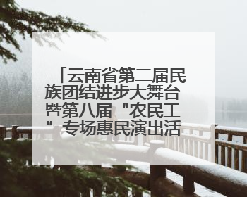 云南省第二届民族团结进步大舞台暨第八届“农民工”专场惠民演出活动启幕