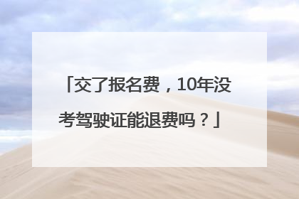 交了报名费，10年没考驾驶证能退费吗？