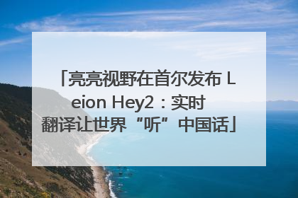 亮亮视野在首尔发布 Leion Hey2：实时翻译让世界“听”中国话