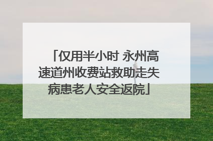 仅用半小时 永州高速道州收费站救助走失病患老人安全返院