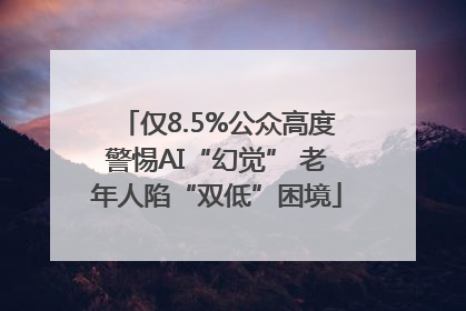 仅8.5%公众高度警惕AI“幻觉” 老年人陷“双低”困境