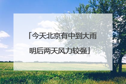 今天北京有中到大雨 明后两天风力较强
