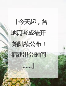 今天起，各地高考成绩开始陆续公布！福建出分时间……