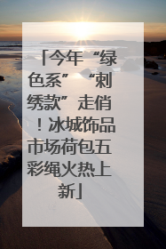 今年“绿色系”“刺绣款”走俏！冰城饰品市场荷包五彩绳火热上新