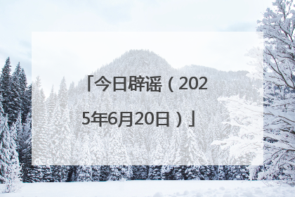 今日辟谣（2025年6月20日）