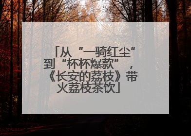 从“一骑红尘”到“杯杯爆款”，《长安的荔枝》带火荔枝茶饮