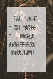 从“水手”到“船长”，她说要办孩子喜欢的幼儿园