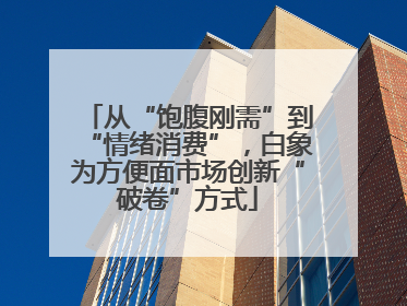 从“饱腹刚需”到“情绪消费”，白象为方便面市场创新“破卷”方式