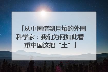 从中国借到月壤的外国科学家：我们为何如此看重中国这把“土”
