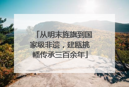 从明末旌旗到国家级非遗，建瓯挑幡传承三百余年