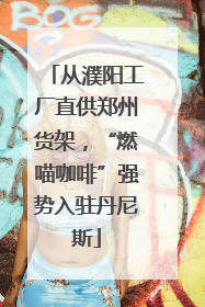从濮阳工厂直供郑州货架，“燃喵咖啡”强势入驻丹尼斯