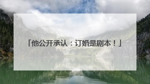 他公开承认：订婚是剧本！