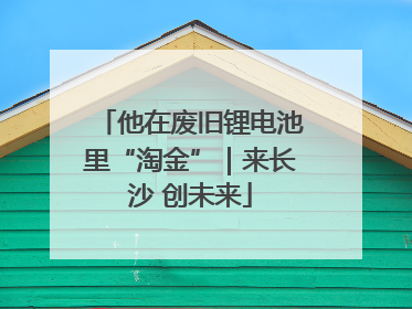 他在废旧锂电池里“淘金”｜来长沙 创未来