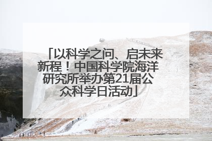 以科学之问、启未来新程！中国科学院海洋研究所举办第21届公众科学日活动