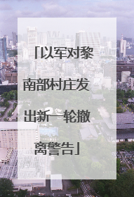 以军对黎南部村庄发出新一轮撤离警告