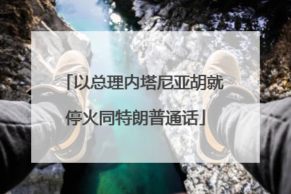 以总理内塔尼亚胡就停火同特朗普通话