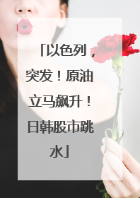 以色列，突发！原油立马飙升！日韩股市跳水