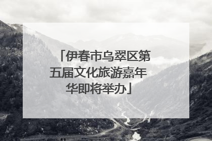 伊春市乌翠区第五届文化旅游嘉年华即将举办
