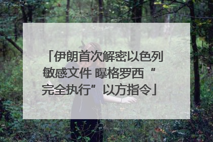伊朗首次解密以色列敏感文件 曝格罗西“完全执行”以方指令