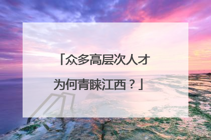 众多高层次人才为何青睐江西？