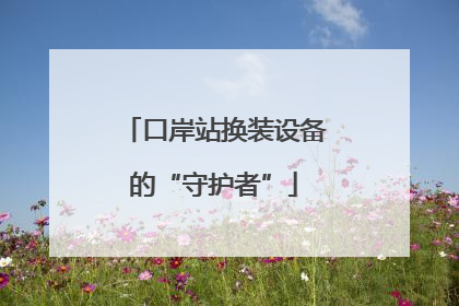口岸站换装设备的“守护者”