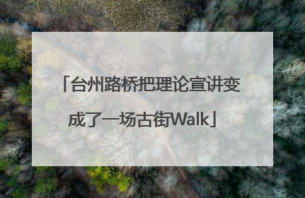 台州路桥把理论宣讲变成了一场古街Walk