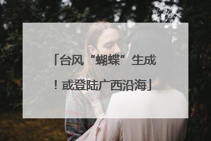 台风“蝴蝶”生成！或登陆广西沿海