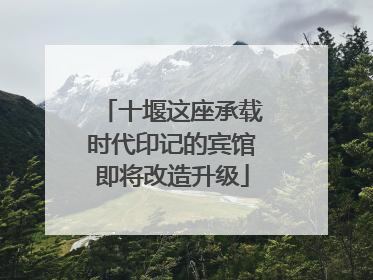 十堰这座承载时代印记的宾馆即将改造升级