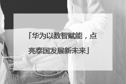华为以数智赋能，点亮泰国发展新未来
