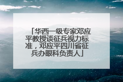华西一级专家邓应平教授谈征兵视力标准，邓应平四川省征兵办眼科负责人
