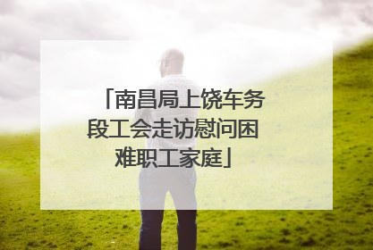 南昌局上饶车务段工会走访慰问困难职工家庭