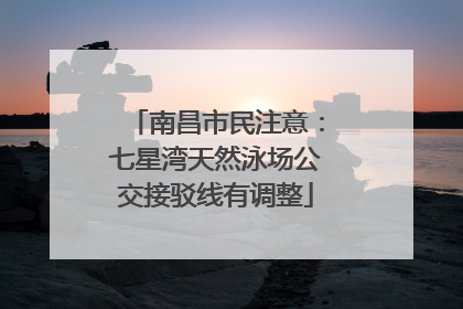 南昌市民注意：七星湾天然泳场公交接驳线有调整