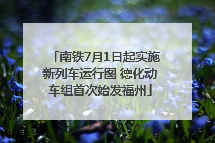 南铁7月1日起实施新列车运行图 德化动车组首次始发福州