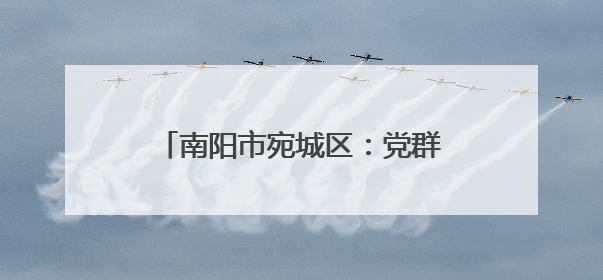 南阳市宛城区：党群合力筑牢禁烧防线