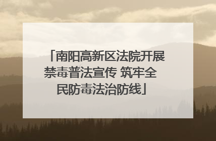 南阳高新区法院开展禁毒普法宣传 筑牢全民防毒法治防线