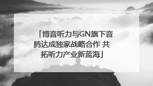 博音听力与GN旗下音腾达成独家战略合作 共拓听力产业新蓝海