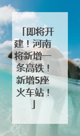 即将开建！河南将新增一条高铁！新增5座火车站！