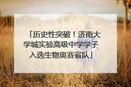 历史性突破！济南大学城实验高级中学学子入选生物奥赛省队
