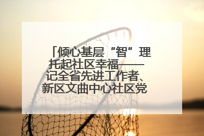 倾心基层“智”理 托起社区幸福——记全省先进工作者、新区文曲中心社区党委书记董世弘