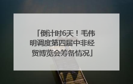 倒计时6天！毛伟明调度第四届中非经贸博览会筹备情况