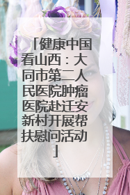 健康中国看山西：大同市第二人民医院肿瘤医院赴迁安新村开展帮扶慰问活动