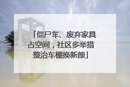 僵尸车、废弃家具占空间，社区多举措整治车棚换新颜