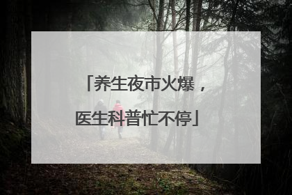 养生夜市火爆，医生科普忙不停