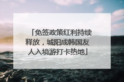 免签政策红利持续释放，城阳成韩国友人入境游打卡热地