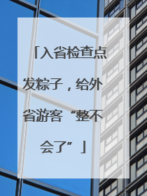 入省检查点发粽子，给外省游客“整不会了”