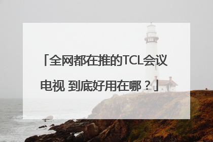 全网都在推的TCL会议电视 到底好用在哪？
