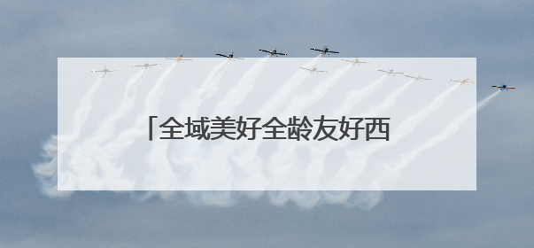 全域美好全龄友好西安的“升级密码”