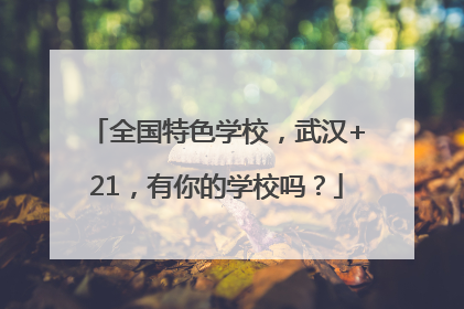 全国特色学校，武汉+21，有你的学校吗？